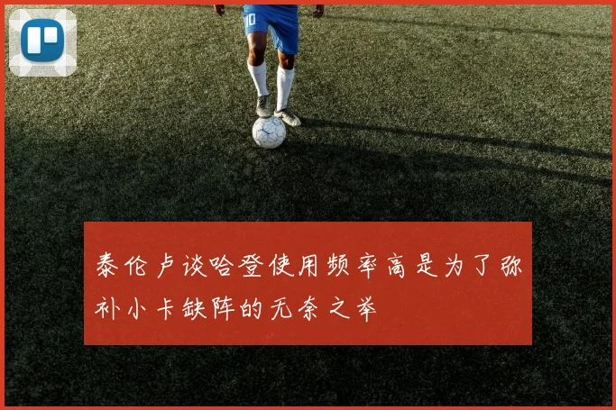 泰伦卢谈哈登使用频率高是为了弥补小卡缺阵的无奈之举