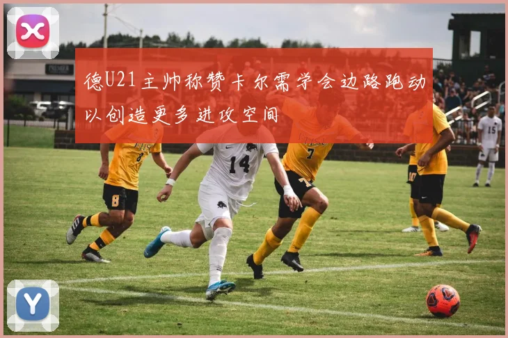 德U21主帅称赞卡尔需学会边路跑动以创造更多进攻空间