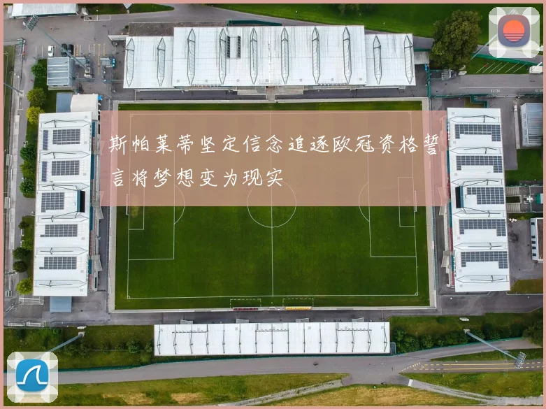 斯帕莱蒂坚定信念追逐欧冠资格誓言将梦想变为现实