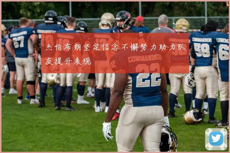 杰伦布朗坚定信念不懈努力助力队友提升表现