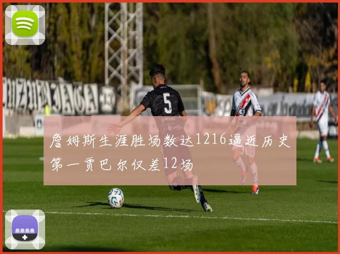 詹姆斯生涯胜场数达1216逼近历史第一贾巴尔仅差12场