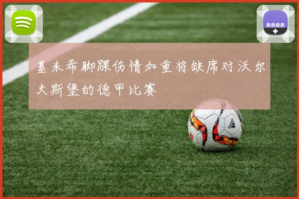 基米希脚踝伤情加重将缺席对沃尔夫斯堡的德甲比赛