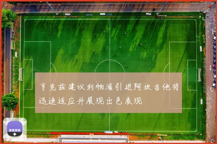 亨克兹建议利物浦引进阿坎吉他将迅速适应并展现出色表现