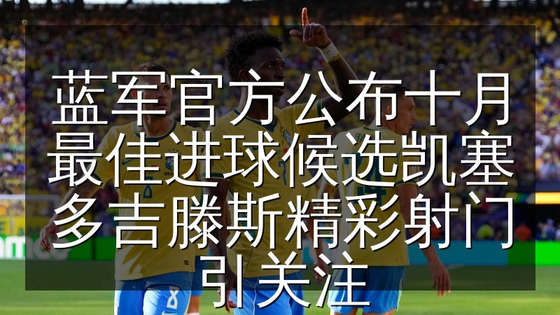 蓝军官方公布十月最佳进球候选凯塞多吉滕斯精彩射门引关注(图1) 蓝军官方公布十月最佳进球候选凯塞多吉滕斯精彩射门引关注